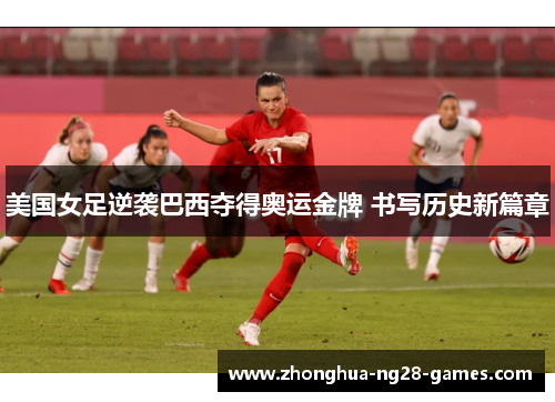美国女足逆袭巴西夺得奥运金牌 书写历史新篇章