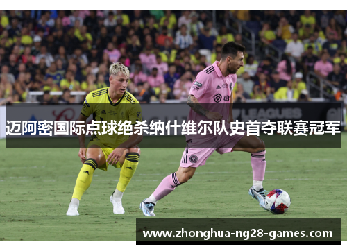 迈阿密国际点球绝杀纳什维尔队史首夺联赛冠军