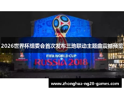 2026世界杯组委会首次发布三地联动主题曲震撼预览