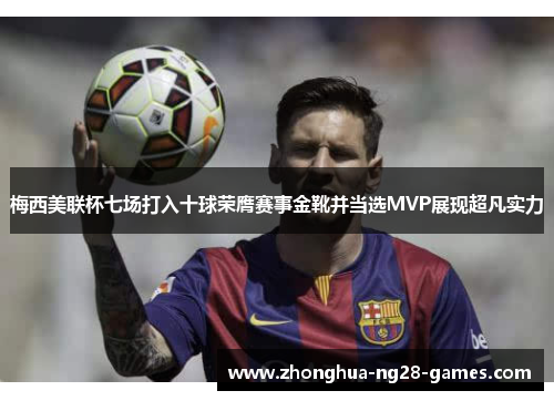 梅西美联杯七场打入十球荣膺赛事金靴并当选MVP展现超凡实力 梅西美联杯七场打入十球荣膺赛事金靴并当选MVP展现超凡实力