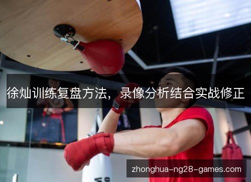 徐灿训练复盘方法，录像分析结合实战修正