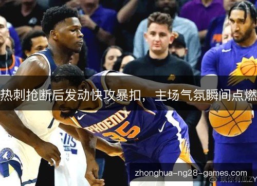 热刺抢断后发动快攻暴扣,主场气氛瞬间点燃 热刺抢断后发动快攻暴扣,主场气氛瞬间点燃
