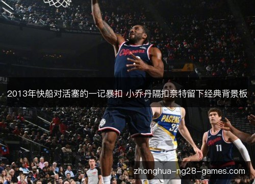 2013年快船对活塞的一记暴扣 小乔丹隔扣奈特留下经典背景板
